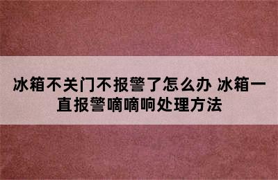 冰箱不关门不报警了怎么办 冰箱一直报警嘀嘀响处理方法